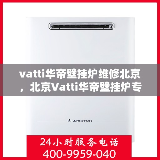 vatti华帝壁挂炉维修北京，北京Vatti华帝壁挂炉专业维修服务