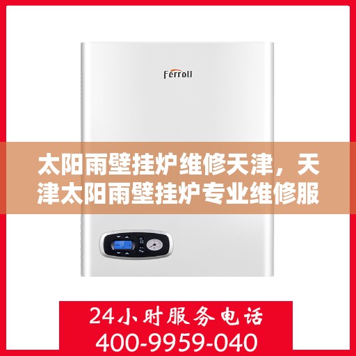 太阳雨壁挂炉维修天津，天津太阳雨壁挂炉专业维修服务