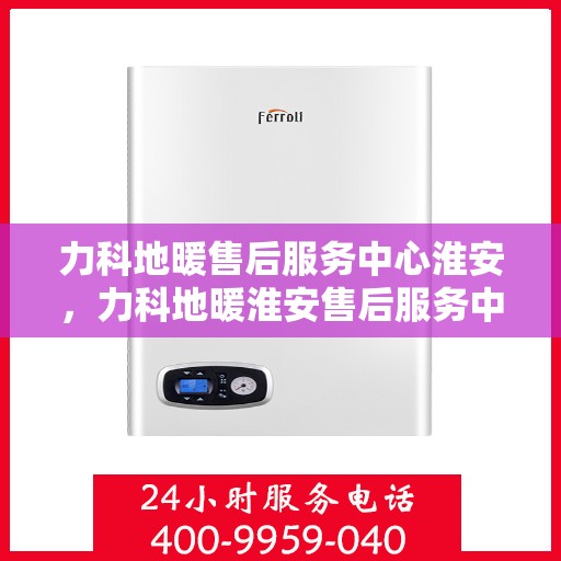 力科地暖售后服务中心淮安，力科地暖淮安售后服务中心，专业维护，温暖您的生活