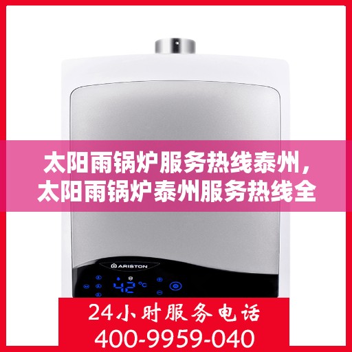 太阳雨锅炉服务热线泰州，太阳雨锅炉泰州服务热线全解析