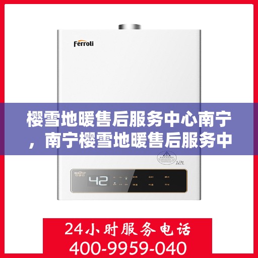 樱雪地暖售后服务中心南宁，南宁樱雪地暖售后服务中心，专业维护，温暖您的生活