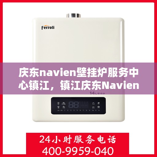 庆东navien壁挂炉服务中心镇江，镇江庆东Navien壁挂炉服务中心，专业维护，温暖您的生活