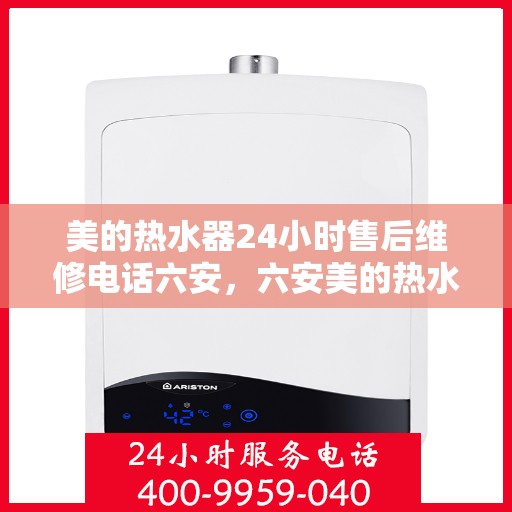 美的热水器24小时售后维修电话六安，六安美的热水器全天候售后维修服务热线