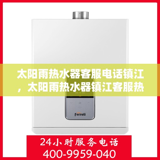 太阳雨热水器客服电话镇江，太阳雨热水器镇江客服热线及售后支持指南