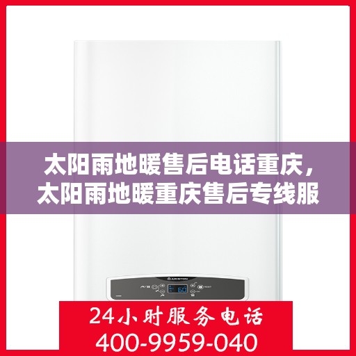 太阳雨地暖售后电话重庆，太阳雨地暖重庆售后专线服务电话