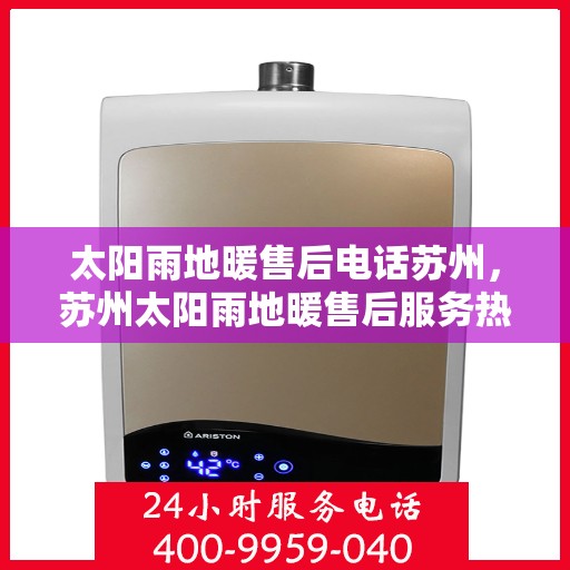 太阳雨地暖售后电话苏州，苏州太阳雨地暖售后服务热线及电话解析