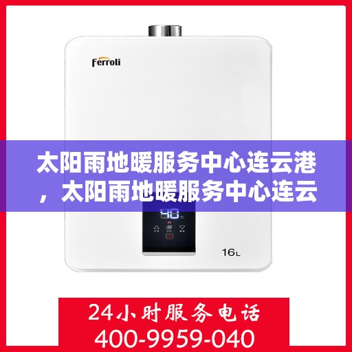 太阳雨地暖服务中心连云港，太阳雨地暖服务中心连云港，专业温暖，细致服务