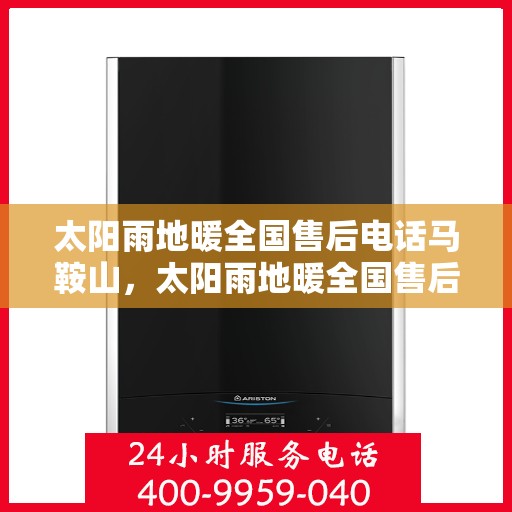 太阳雨地暖全国售后电话马鞍山，太阳雨地暖全国售后电话中心马鞍山服务站联系方式