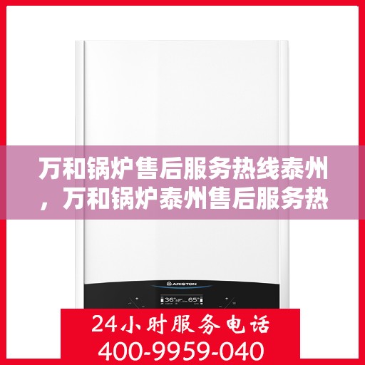 万和锅炉售后服务热线泰州，万和锅炉泰州售后服务热线，专业解决您的锅炉问题