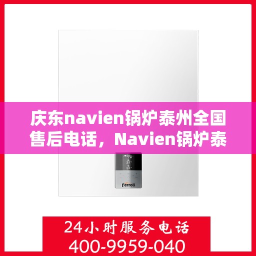 庆东navien锅炉泰州全国售后电话，Navien锅炉泰州售后服务热线，专业解决您的锅炉问题！