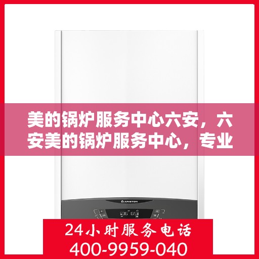 美的锅炉服务中心六安，六安美的锅炉服务中心，专业维护，让您无忧