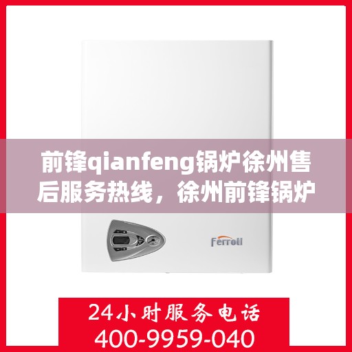 前锋qianfeng锅炉徐州售后服务热线，徐州前锋锅炉售后服务热线，专业解决您的锅炉问题