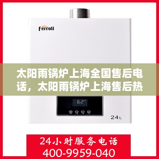 太阳雨锅炉上海全国售后电话，太阳雨锅炉上海售后热线，专业维修，全国售后电话一键解决烦恼