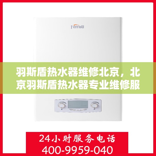羽斯盾热水器维修北京，北京羽斯盾热水器专业维修服务