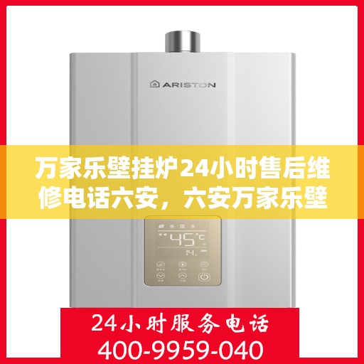 万家乐壁挂炉24小时售后维修电话六安，六安万家乐壁挂炉全天候售后维修服务热线公布