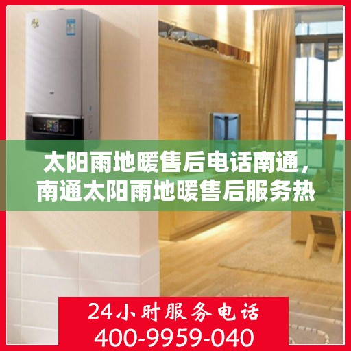 太阳雨地暖售后电话南通，南通太阳雨地暖售后服务热线及电话查询