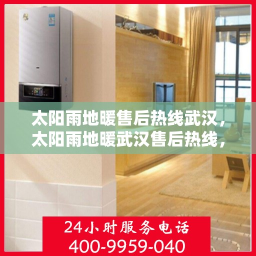 太阳雨地暖售后热线武汉，太阳雨地暖武汉售后热线，专业维修，贴心服务