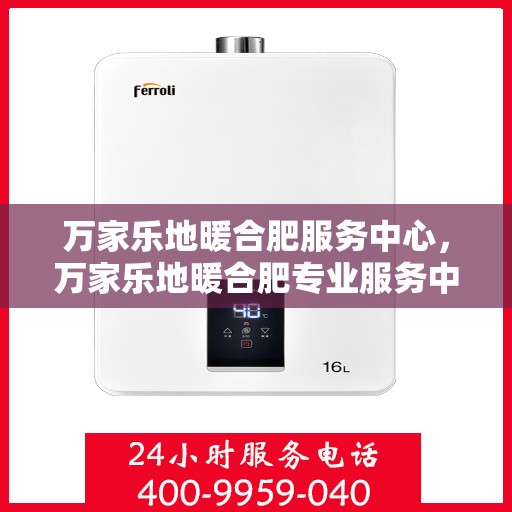 万家乐地暖合肥服务中心，万家乐地暖合肥专业服务中心，品质服务，温暖您的生活