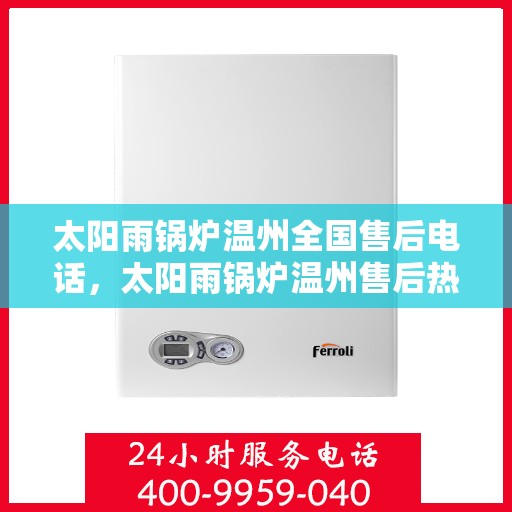 太阳雨锅炉温州全国售后电话，太阳雨锅炉温州售后热线，专业维修，全国售后电话一键解决！