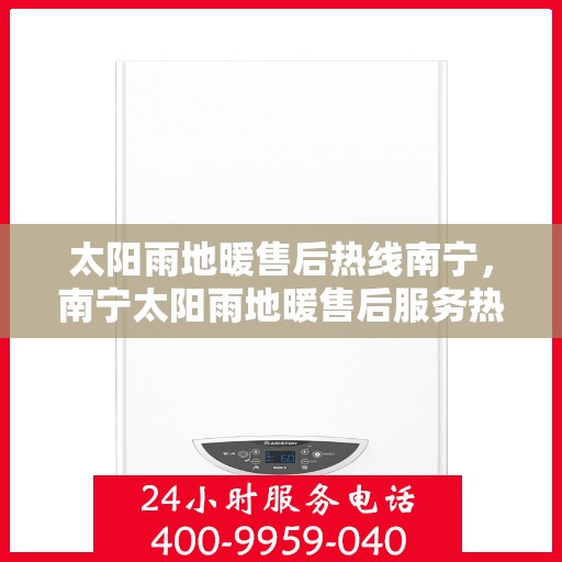 太阳雨地暖售后热线南宁，南宁太阳雨地暖售后服务热线详解