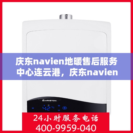 庆东navien地暖售后服务中心连云港，庆东navien地暖售后连云港服务中心，专业维护，温暖您的生活