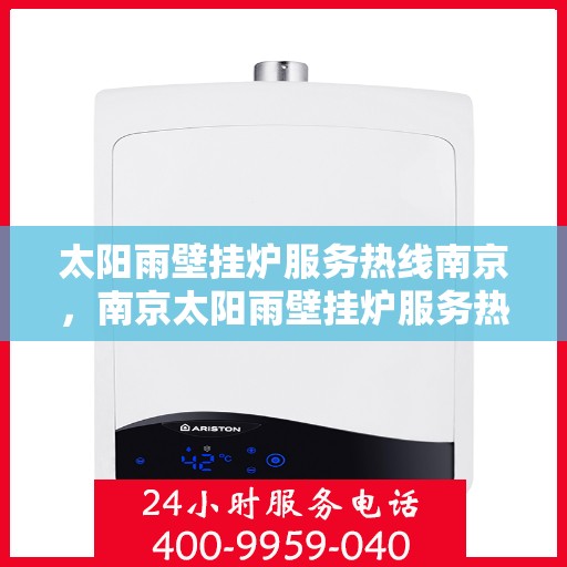 太阳雨壁挂炉服务热线南京，南京太阳雨壁挂炉服务热线专业支持及售后维修