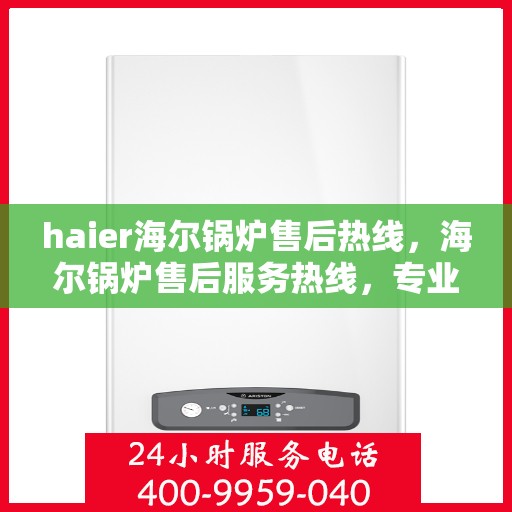 haier海尔锅炉售后热线，海尔锅炉售后服务热线，专业解决您的锅炉问题