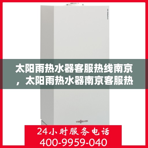 太阳雨热水器客服热线南京，太阳雨热水器南京客服热线全解析