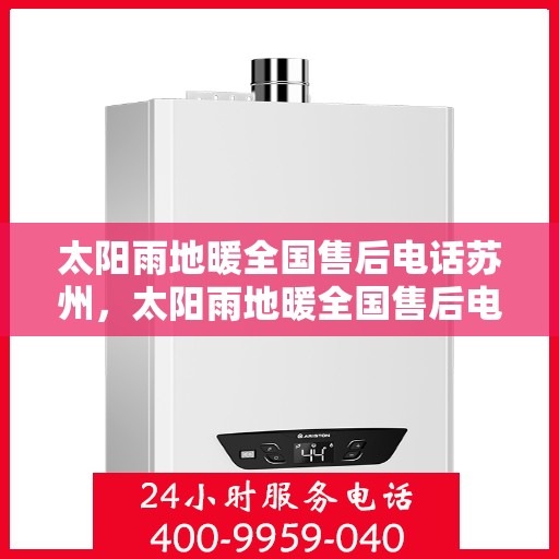 太阳雨地暖全国售后电话苏州，太阳雨地暖全国售后电话苏州服务热线及售后维修指南