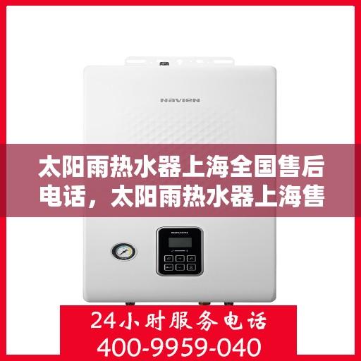 太阳雨热水器上海全国售后电话，太阳雨热水器上海售后全国服务热线及咨询电话号码