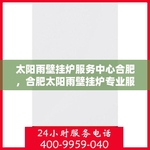 太阳雨壁挂炉服务中心合肥，合肥太阳雨壁挂炉专业服务中心