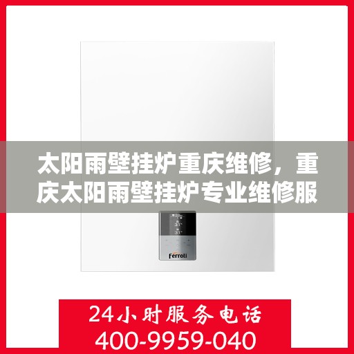 太阳雨壁挂炉重庆维修，重庆太阳雨壁挂炉专业维修服务
