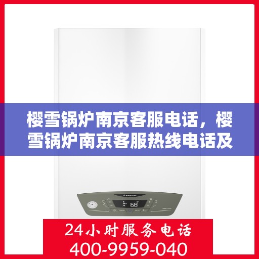 樱雪锅炉南京客服电话，樱雪锅炉南京客服热线电话及售后服务支持