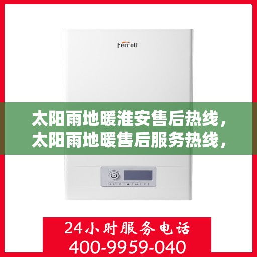太阳雨地暖淮安售后热线，太阳雨地暖售后服务热线，专业解答，温暖您的每一个冬天