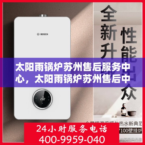 太阳雨锅炉苏州售后服务中心，太阳雨锅炉苏州售后中心，专业维修，贴心服务