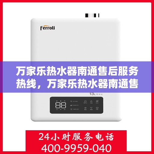 万家乐热水器南通售后服务热线，万家乐热水器南通售后热线及服务一览