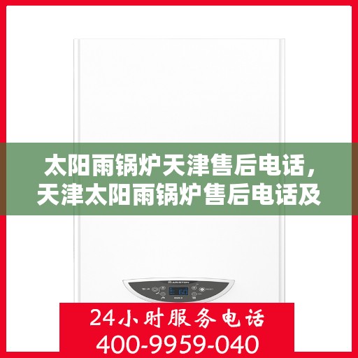 太阳雨锅炉天津售后电话，天津太阳雨锅炉售后电话及维修服务指南