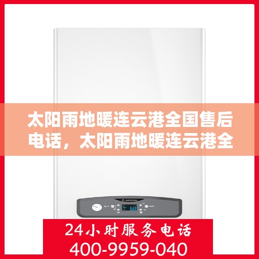 太阳雨地暖连云港全国售后电话，太阳雨地暖连云港全国售后热线电话公布
