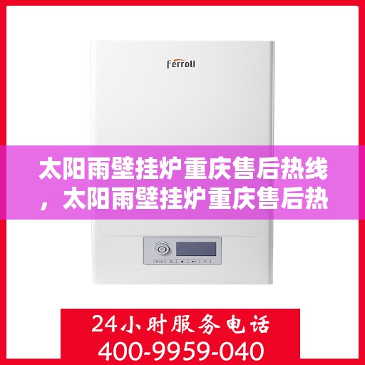 太阳雨壁挂炉重庆售后热线，太阳雨壁挂炉重庆售后热线，专业服务，温暖您的生活