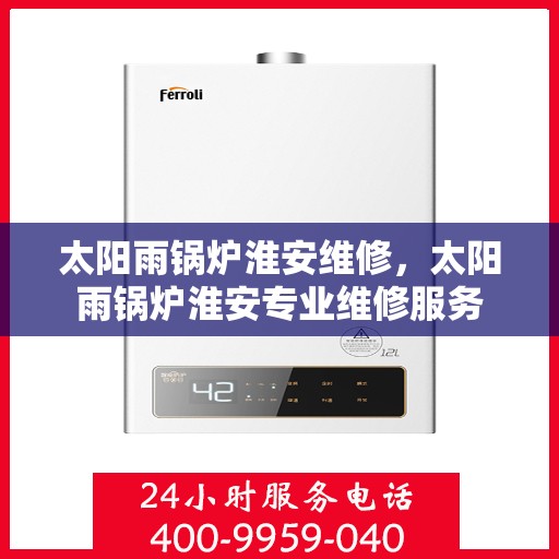 太阳雨锅炉淮安维修，太阳雨锅炉淮安专业维修服务