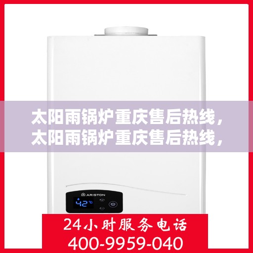 太阳雨锅炉重庆售后热线，太阳雨锅炉重庆售后热线，专业服务，解决您的锅炉问题