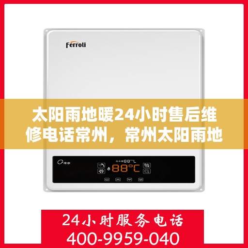 太阳雨地暖24小时售后维修电话常州，常州太阳雨地暖全天候售后维修服务热线