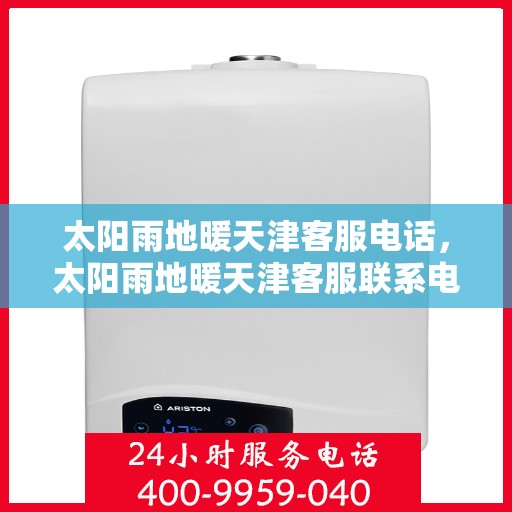 太阳雨地暖天津客服电话，太阳雨地暖天津客服联系电话服务热线