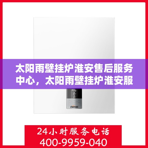 太阳雨壁挂炉淮安售后服务中心，太阳雨壁挂炉淮安服务中心，专业售后，温暖您的冬日生活