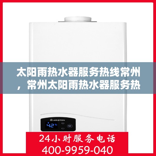 太阳雨热水器服务热线常州，常州太阳雨热水器服务热线专业咨询与售后支持