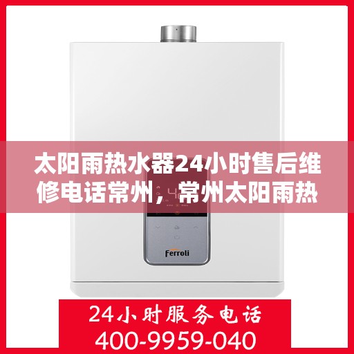 太阳雨热水器24小时售后维修电话常州，常州太阳雨热水器全天候售后维修服务热线