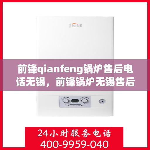 前锋qianfeng锅炉售后电话无锡，前锋锅炉无锡售后电话，专业解决您的锅炉问题