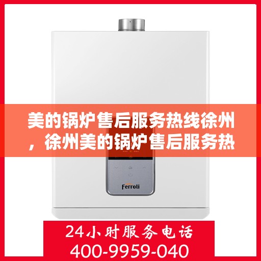 美的锅炉售后服务热线徐州，徐州美的锅炉售后服务热线，专业解决您的锅炉问题