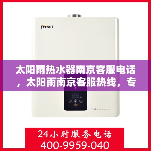 太阳雨热水器南京客服电话，太阳雨南京客服热线，专业解答热水器疑难问题