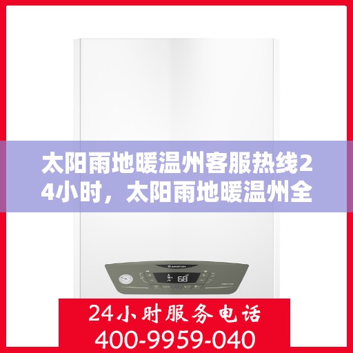 太阳雨地暖温州客服热线24小时，太阳雨地暖温州全天候客服热线，温暖服务不打烊